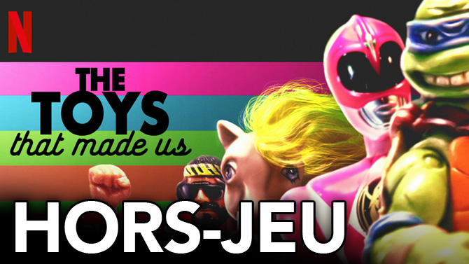 HORS-JEU : Romain a regardé The Toys That Made Us, la série docu qui ramène en enfance