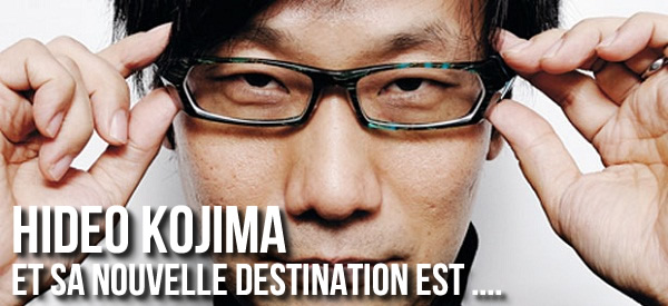 Hideo Kojima : Et sa nouvelle destination est ...